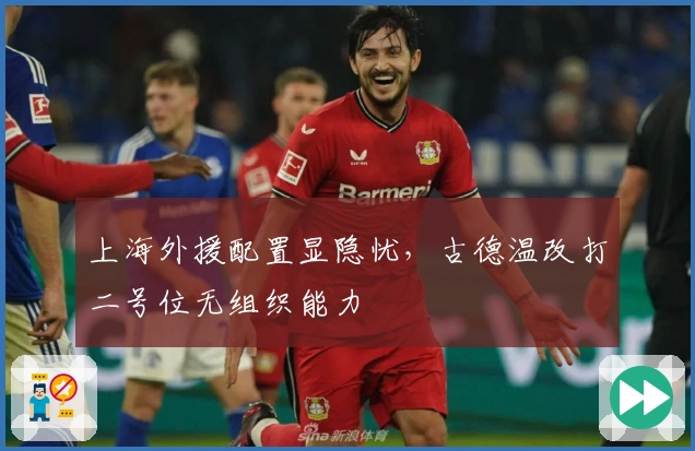 上海外援配置显隐忧，古德温改打二号位无组织能力